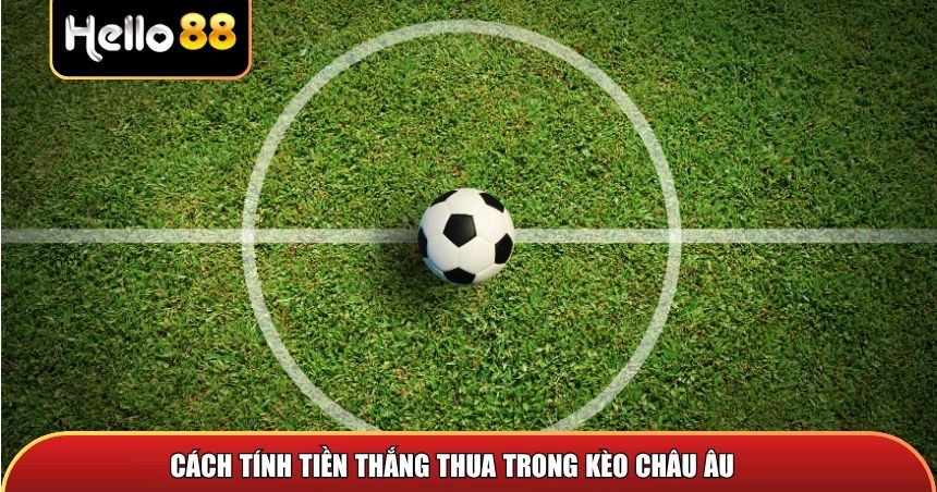 Cách tính tiền thắng hoặc tiền thua trong kèo châu Âu